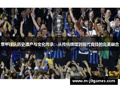 意甲球队历史遗产与文化传承：从传统辉煌到现代竞技的完美融合