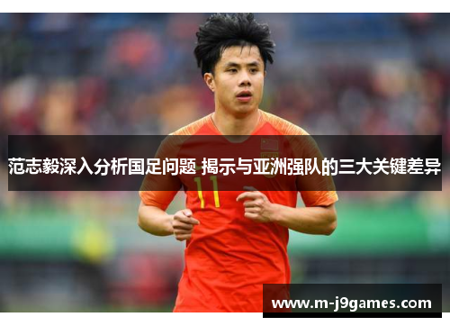 范志毅深入分析国足问题 揭示与亚洲强队的三大关键差异