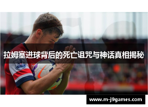 拉姆塞进球背后的死亡诅咒与神话真相揭秘