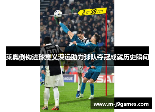 莱奥倒钩进球意义深远助力球队夺冠成就历史瞬间