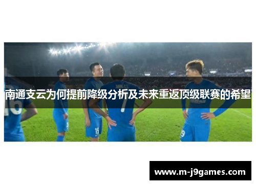 南通支云为何提前降级分析及未来重返顶级联赛的希望