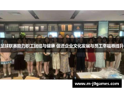 足球联赛助力职工团结与健康 促进企业文化发展与员工幸福感提升