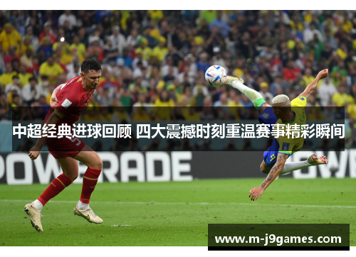中超经典进球回顾 四大震撼时刻重温赛事精彩瞬间