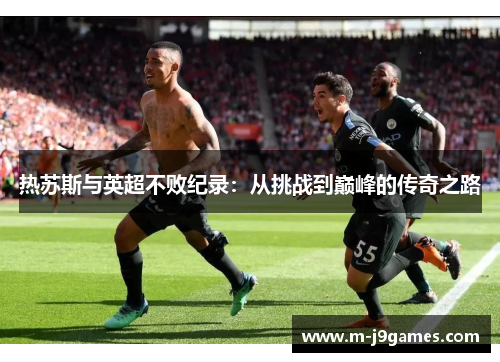 热苏斯与英超不败纪录：从挑战到巅峰的传奇之路