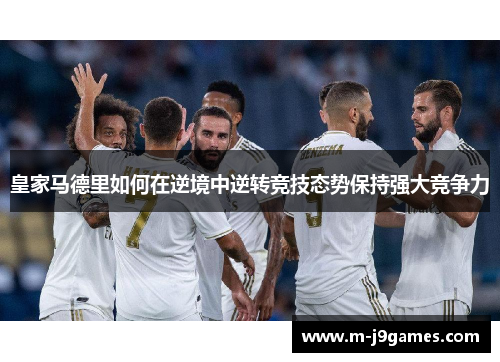 皇家马德里如何在逆境中逆转竞技态势保持强大竞争力