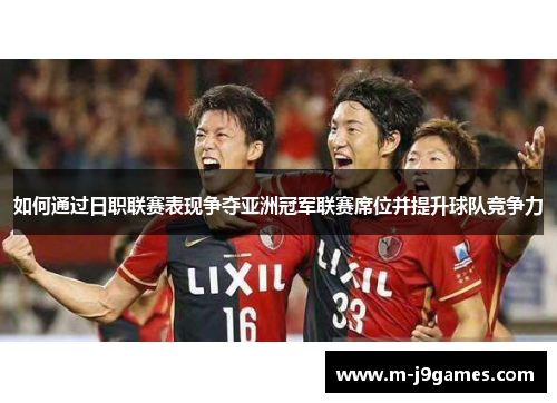 如何通过日职联赛表现争夺亚洲冠军联赛席位并提升球队竞争力