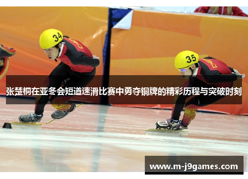 张楚桐在亚冬会短道速滑比赛中勇夺铜牌的精彩历程与突破时刻