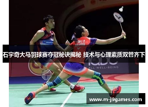 石宇奇大马羽球赛夺冠秘诀揭秘 技术与心理素质双管齐下