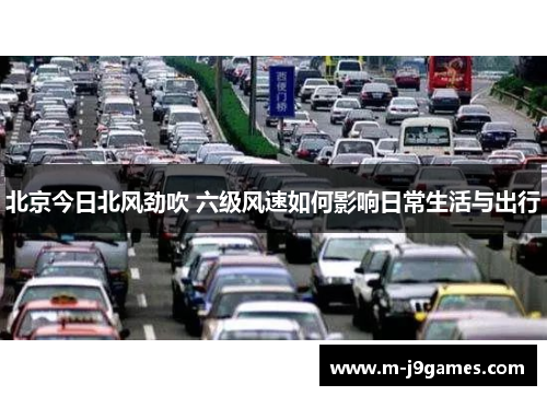 北京今日北风劲吹 六级风速如何影响日常生活与出行