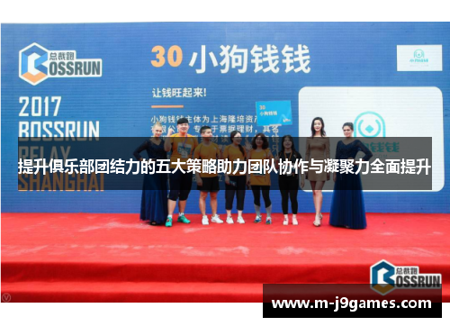 提升俱乐部团结力的五大策略助力团队协作与凝聚力全面提升