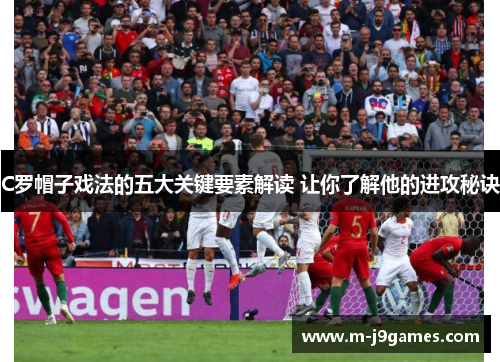 C罗帽子戏法的五大关键要素解读 让你了解他的进攻秘诀