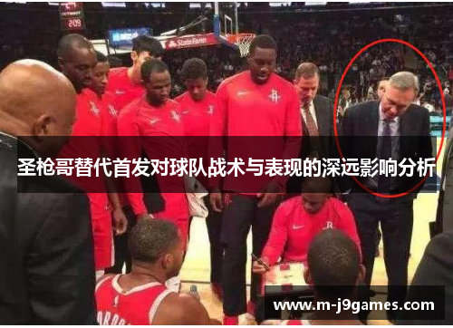 圣枪哥替代首发对球队战术与表现的深远影响分析