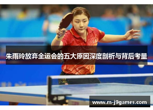 朱雨玲放弃全运会的五大原因深度剖析与背后考量