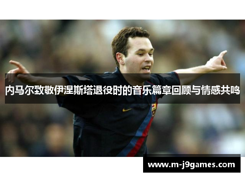 内马尔致敬伊涅斯塔退役时的音乐篇章回顾与情感共鸣