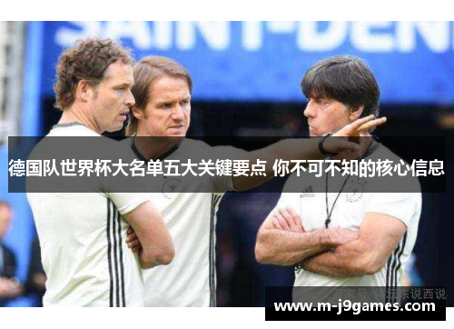 德国队世界杯大名单五大关键要点 你不可不知的核心信息
