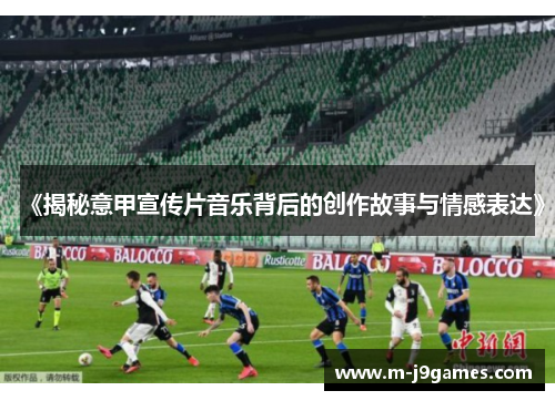 《揭秘意甲宣传片音乐背后的创作故事与情感表达》