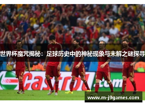 世界杯魔咒揭秘：足球历史中的神秘现象与未解之谜探寻