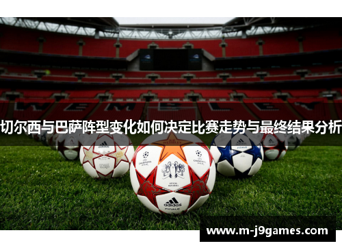 切尔西与巴萨阵型变化如何决定比赛走势与最终结果分析