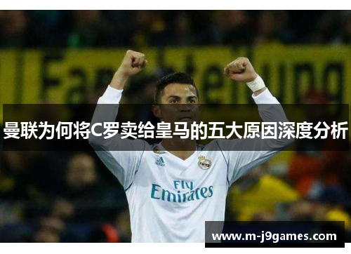 曼联为何将C罗卖给皇马的五大原因深度分析