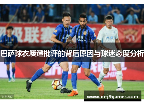 巴萨球衣屡遭批评的背后原因与球迷态度分析