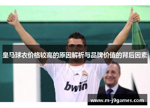 皇马球衣价格较高的原因解析与品牌价值的背后因素