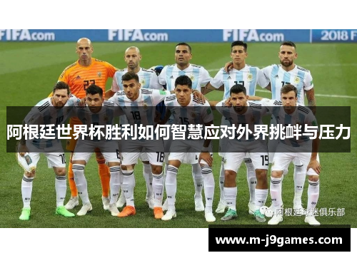 阿根廷世界杯胜利如何智慧应对外界挑衅与压力