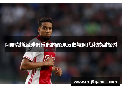 阿贾克斯足球俱乐部的辉煌历史与现代化转型探讨